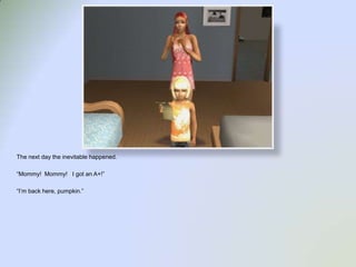 The next day the inevitable happened.“Mommy!  Mommy!   I got an A+!”“I’m back here, pumpkin.”