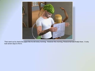 Then went out to check the paper like he did every morning.  However this morning, Paranormal was finally there.  It only took seven days to find it.  