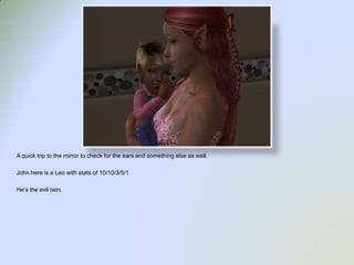 A quick trip to the mirror to check for the ears and something else as well.  John here is a Leo with stats of 10/10/3/5/1He’s the evil twin.