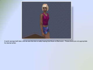 A quick sponge bath later, and we see that she is really hoping that Music is lifted soon.  Those shorts are not appropriate for eternal winter.