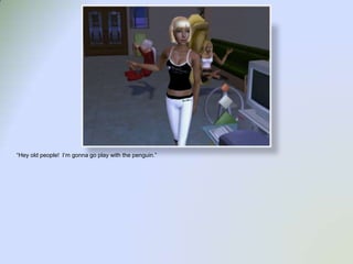 “Hey old people!  I’m gonna go play with the penguin.”