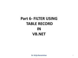 Dr. Girija Narasimhan 1
Part 6- FILTER USING
TABLE RECORD
IN
VB.NET
 