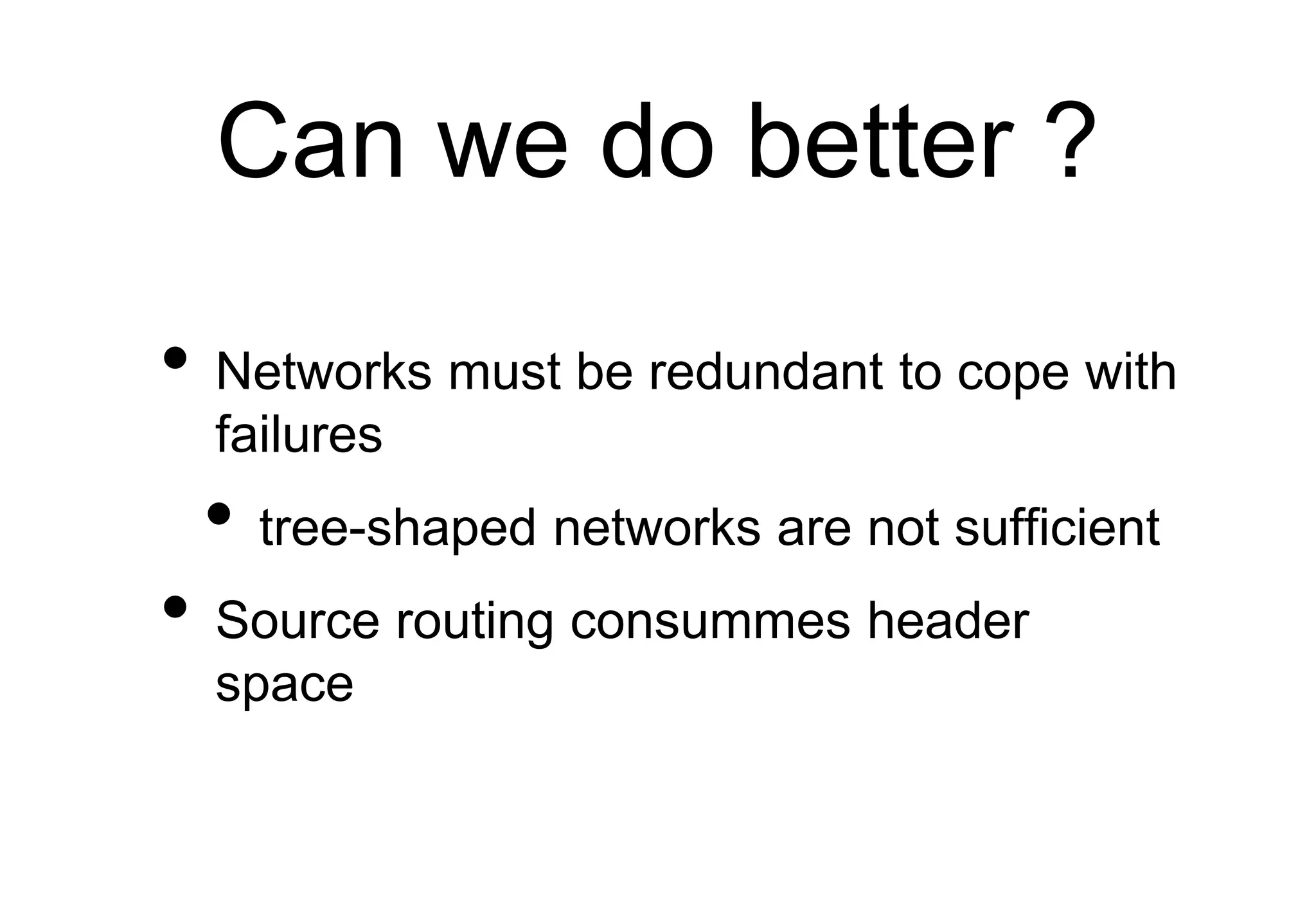 Can we do better ?
• Networks must be redundant to cope with
failures
• tree-shaped networks are not sufficient
• Source routing consummes header
space
 