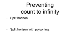Preventing
count to infinity
• Split horizon
• Split horizon with poisoning
 