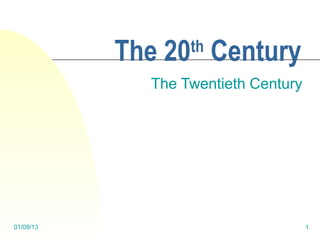The 20 Century
                  th

             The Twentieth Century




01/09/13                             1
 