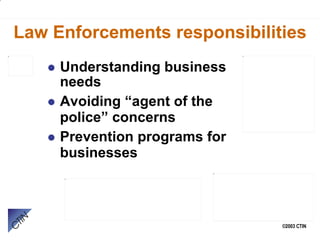 Law Enforcements responsibilities Understanding business needs Avoiding “agent of the police” concerns Prevention programs for businesses