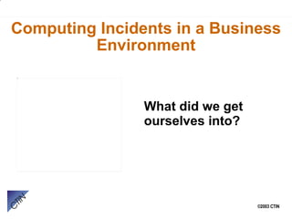 Computing Incidents in a Business Environment What did we get ourselves into?