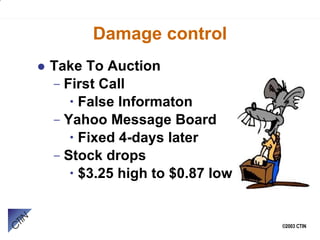 Damage control Take To Auction First Call False Informaton Yahoo Message Board Fixed 4-days later Stock drops $3.25 high to $0.87 low