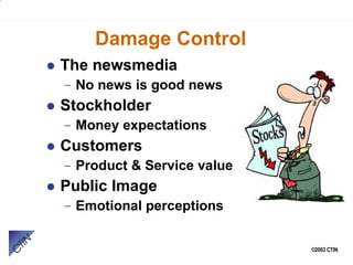 Damage Control The newsmedia No news is good news Stockholder Money expectations Customers Product & Service value Public Image Emotional perceptions