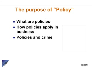 The purpose of “Policy” What are policies How policies apply in business Policies and crime