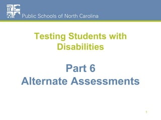 Testing Students with
Disabilities
Part 6
Alternate Assessments
1
 