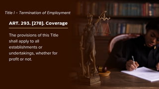 ART. 293. [278]. Coverage
The provisions of this Title
shall apply to all
establishments or
undertakings, whether for
profit or not.
Title I - Termination of Employment
 