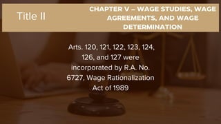 CHAPTER V – WAGE STUDIES, WAGE
AGREEMENTS, AND WAGE
DETERMINATION
Arts. 120, 121, 122, 123, 124,
126, and 127 were
incorporated by R.A. No.
6727, Wage Rationalization
Act of 1989
Title II
 