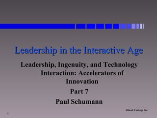 Leadership in the Interactive Age Leadership, Ingenuity, and Technology Interaction: Accelerators of Innovation Part 7 Paul Schumann 