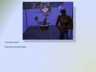 “I don’t feel so good.”“Some cake will make it better.”