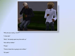 “Why are you crying, J’onn?”“I miss dad.”“Why?  He barely spent any time with us.”“He’s still our father.”“Pussy.”“Think of what this is going to do to Mom.”“Oh yeah.”