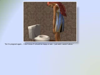 “So I’m pregnant again… I don’t know if I should be happy or sad.  I just wish I weren’t alone.”