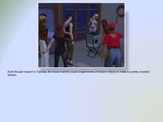 Even though it wasn’t a Tuesday, the house had the usual conglomerate of random visitors to make it a pretty crowded kitchen.