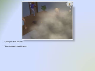 “Go big sis!  Kick her ass!”“John, you said a naughty word.”