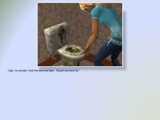 “Ugh, no wonder I lost the damned fight.  Stupid stomach flu.”