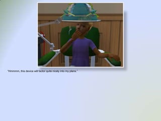 “Hmmmm, this device will factor quite nicely into my plans.”