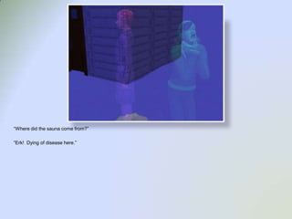 “Where did the sauna come from?”“Erk!  Dying of disease here.”