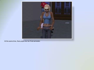 At the same time, Kara pops into her final semester.