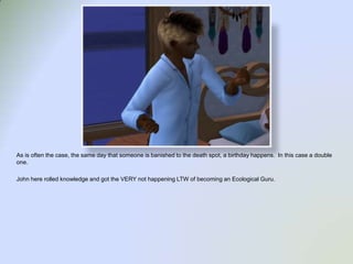 As is often the case, the same day that someone is banished to the death spot, a birthday happens.  In this case a double one.John here rolled knowledge and got the VERY not happening LTW of becoming an Ecological Guru.