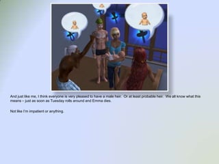 And just like me, I think everyone is very pleased to have a male heir.  Or at least probable heir.  We all know what this means – just as soon as Tuesday rolls around and Emma dies.  Not like I’m impatient or anything.