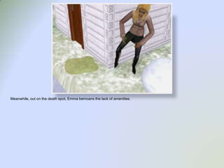 Meanwhile, out on the death spot, Emma bemoans the lack of amenities.  