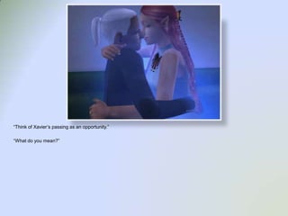 “Think of Xavier’s passing as an opportunity.”“What do you mean?”