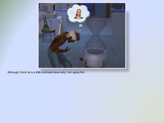 Although I think he is a little confused about why I am aging him.  