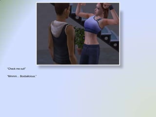 “Check me out!”“Mmmm… Boobalicious.”