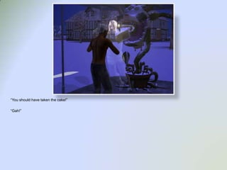 “You should have taken the cake!”“Gah!”