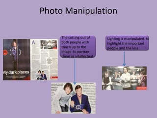 Photo Manipulation

     The cutting out of     Lighting is manipulated to
     both people with       highlight the important
     touch up to the        people and the less
     image to portray
     them as intellectual
 
