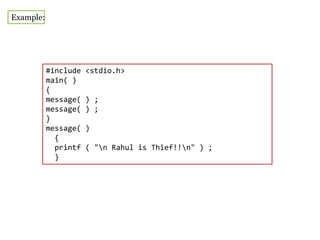 #include <stdio.h>
main( )
{
message( ) ;
message( ) ;
}
message( )
{
printf ( "n Rahul is Thief!!n" ) ;
}
Example:
 