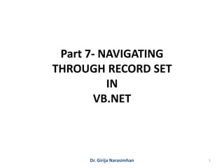 Dr. Girija Narasimhan 1
Part 7- NAVIGATING
THROUGH RECORD SET
IN
VB.NET
 