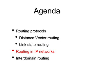 Agenda
• Routing protocols
• Distance Vector routing
• Link state routing
• Routing in IP networks
• Interdomain routing
 