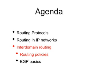 Agenda
• Routing Protocols
• Routing in IP networks
• Interdomain routing
• Routing policies
• BGP basics
 