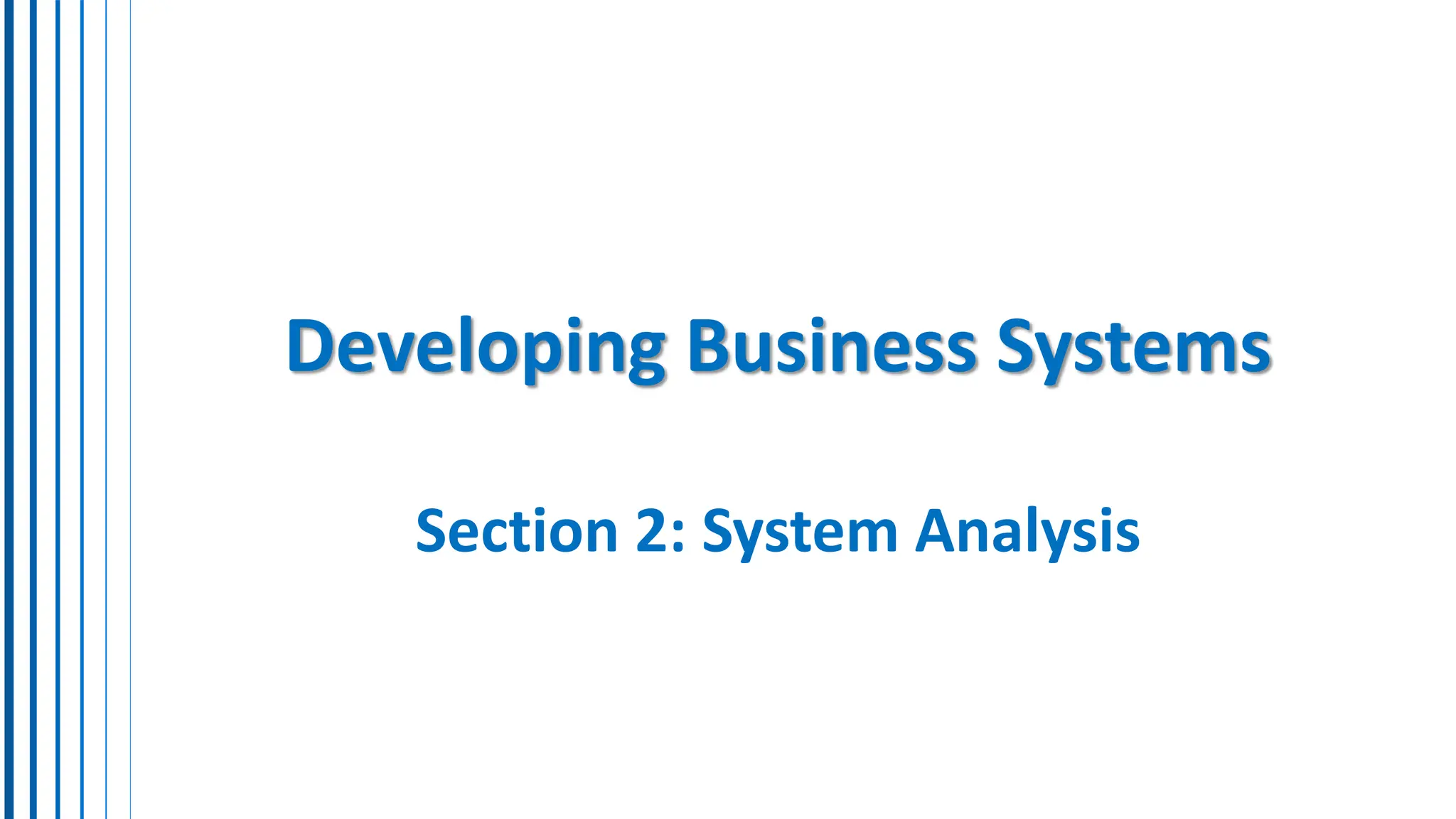 Developing Business Systems
Section 2: System Analysis
 