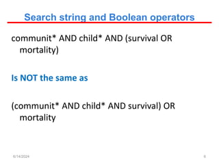 Search string and Boolean operators
communit* AND child* AND (survival OR
mortality)
Is NOT the same as
(communit* AND child* AND survival) OR
mortality
6
6/14/2024
 