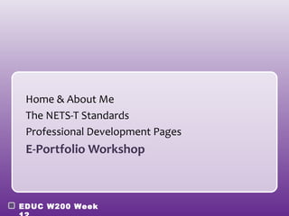 Home & About Me
 The NETS-T Standards
 Professional Development Pages
 E-Portfolio Workshop



EDUC W200 Week
 