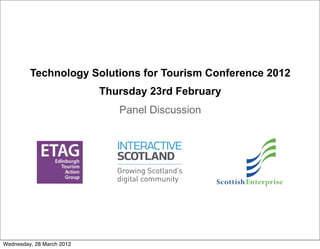 Technology Solutions for Tourism Conference 2012
                           Thursday 23rd February
                              Panel Discussion




Wednesday, 28 March 2012
 