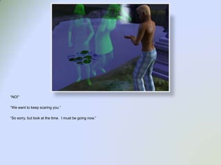 “NO!”“We want to keep scaring you.”“So sorry, but look at the time.  I must be going now.”