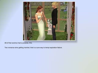 All of that woohoo had a purpose, this.Two romance sims getting married, that is a sure way to tempt aspiration failure.  
