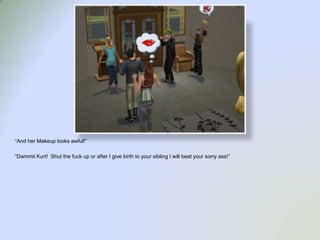 “And her Makeup looks awful!”“Dammit Kurt!  Shut the fuck up or after I give birth to your sibling I will beat your sorry ass!”