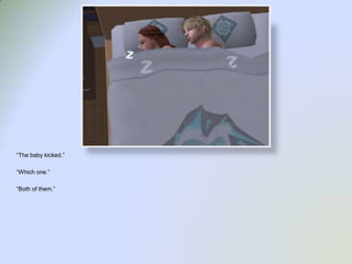 “The baby kicked.”“Which one.”“Both of them.”