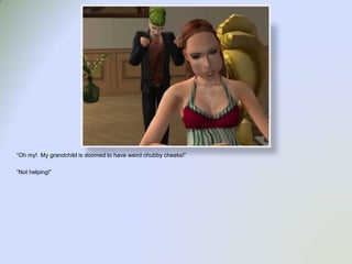 “Oh my!  My grandchild is doomed to have weird chubby cheeks!”“Not helping!”