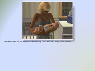 “You’d think after two kids, I’d know what I was doing.  You’d think that.  But you would be wrong.”