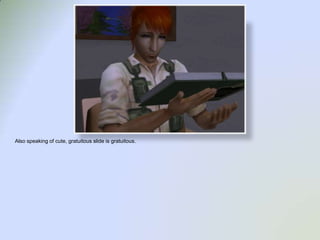 Also speaking of cute, gratuitous slide is gratuitous.   